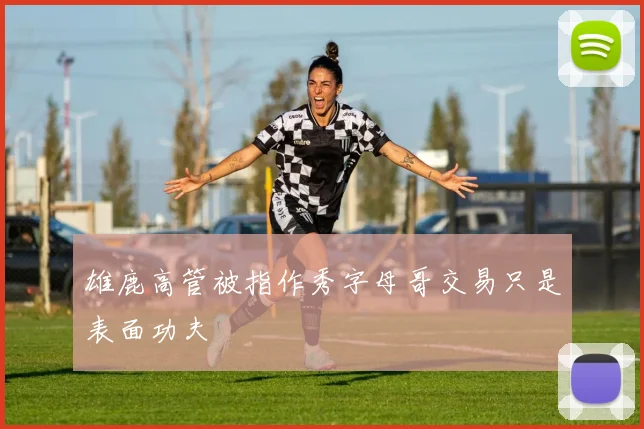 雄鹿高管被指作秀字母哥交易只是表面功夫