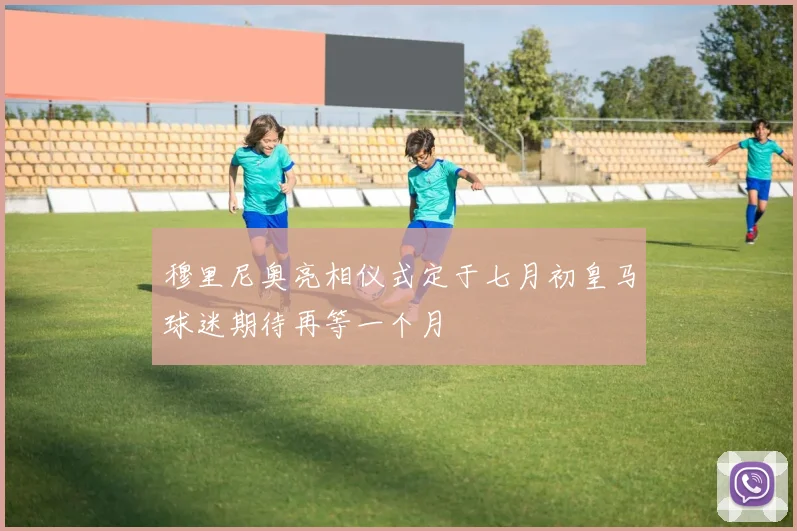 穆里尼奥亮相仪式定于七月初皇马球迷期待再等一个月