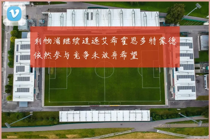 利物浦继续追逐艾希霍恩多特蒙德依然参与竞争未放弃希望