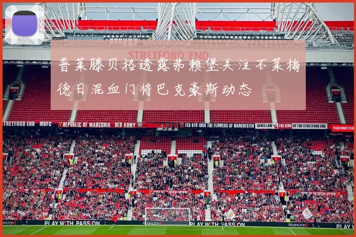 普莱滕贝格透露弗赖堡关注不莱梅德日混血门将巴克豪斯动态