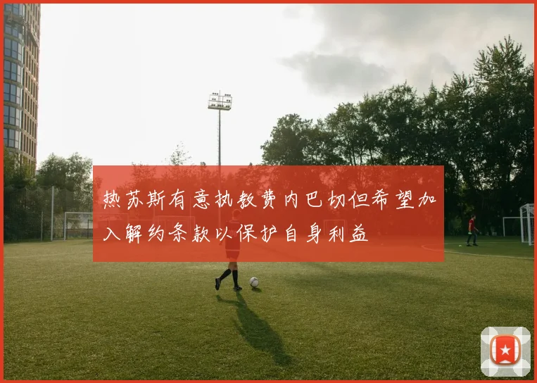 热苏斯有意执教费内巴切但希望加入解约条款以保护自身利益