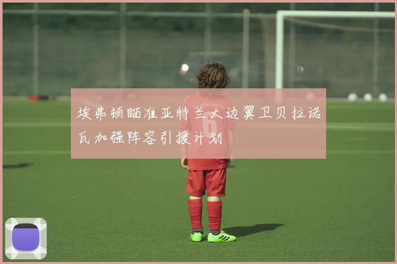 埃弗顿瞄准亚特兰大边翼卫贝拉诺瓦加强阵容引援计划